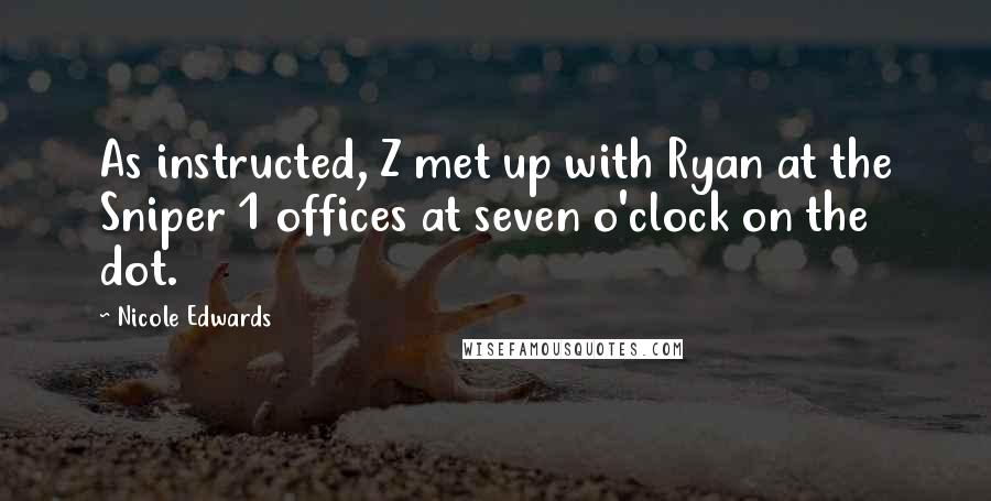 Nicole Edwards Quotes: As instructed, Z met up with Ryan at the Sniper 1 offices at seven o'clock on the dot.