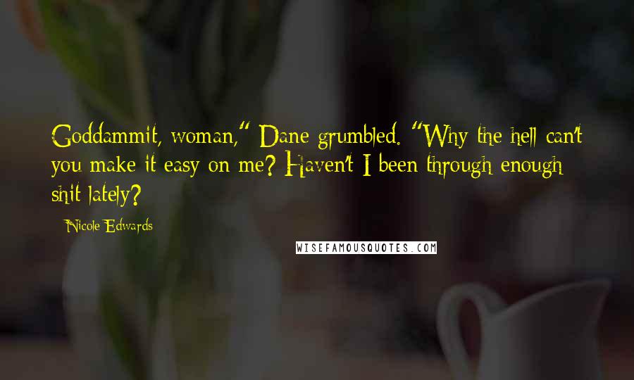 Nicole Edwards Quotes: Goddammit, woman," Dane grumbled. "Why the hell can't you make it easy on me? Haven't I been through enough shit lately?