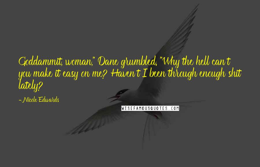 Nicole Edwards Quotes: Goddammit, woman," Dane grumbled. "Why the hell can't you make it easy on me? Haven't I been through enough shit lately?