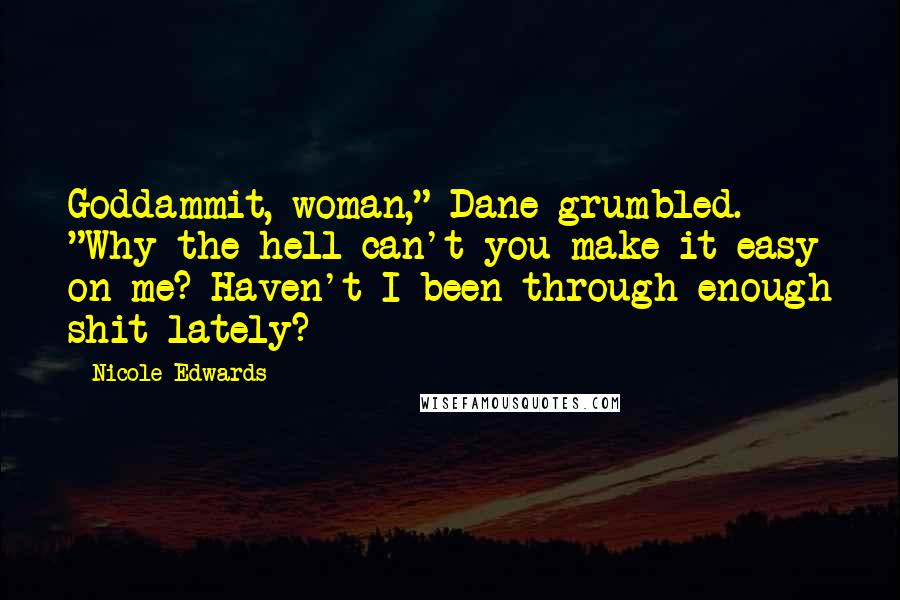 Nicole Edwards Quotes: Goddammit, woman," Dane grumbled. "Why the hell can't you make it easy on me? Haven't I been through enough shit lately?