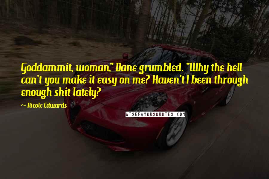 Nicole Edwards Quotes: Goddammit, woman," Dane grumbled. "Why the hell can't you make it easy on me? Haven't I been through enough shit lately?