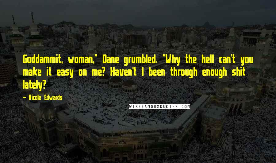Nicole Edwards Quotes: Goddammit, woman," Dane grumbled. "Why the hell can't you make it easy on me? Haven't I been through enough shit lately?