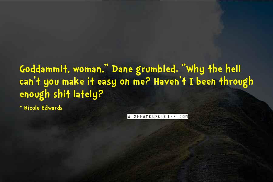 Nicole Edwards Quotes: Goddammit, woman," Dane grumbled. "Why the hell can't you make it easy on me? Haven't I been through enough shit lately?