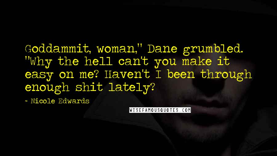 Nicole Edwards Quotes: Goddammit, woman," Dane grumbled. "Why the hell can't you make it easy on me? Haven't I been through enough shit lately?