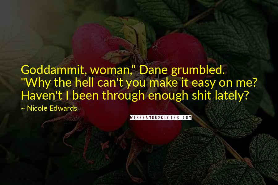 Nicole Edwards Quotes: Goddammit, woman," Dane grumbled. "Why the hell can't you make it easy on me? Haven't I been through enough shit lately?