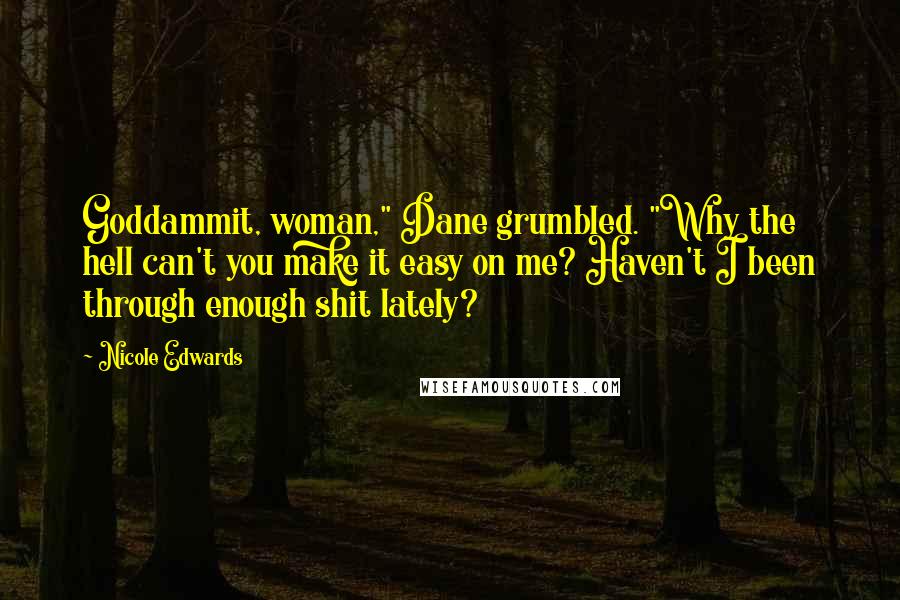 Nicole Edwards Quotes: Goddammit, woman," Dane grumbled. "Why the hell can't you make it easy on me? Haven't I been through enough shit lately?