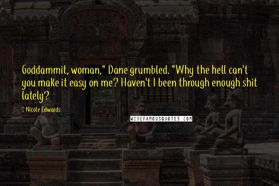 Nicole Edwards Quotes: Goddammit, woman," Dane grumbled. "Why the hell can't you make it easy on me? Haven't I been through enough shit lately?