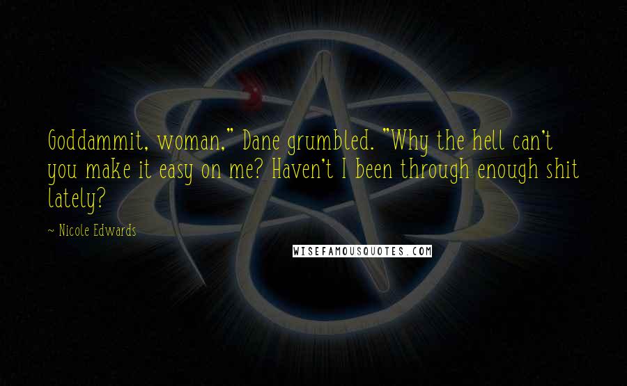 Nicole Edwards Quotes: Goddammit, woman," Dane grumbled. "Why the hell can't you make it easy on me? Haven't I been through enough shit lately?