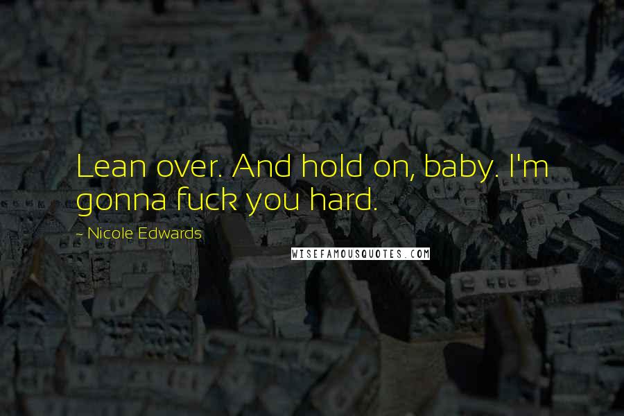 Nicole Edwards Quotes: Lean over. And hold on, baby. I'm gonna fuck you hard.