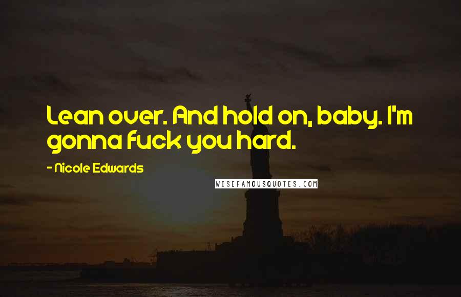 Nicole Edwards Quotes: Lean over. And hold on, baby. I'm gonna fuck you hard.