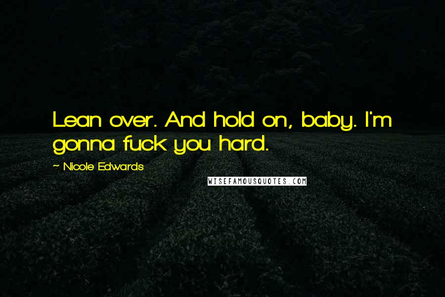 Nicole Edwards Quotes: Lean over. And hold on, baby. I'm gonna fuck you hard.
