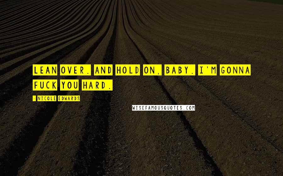 Nicole Edwards Quotes: Lean over. And hold on, baby. I'm gonna fuck you hard.