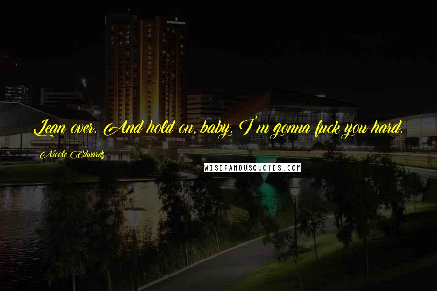Nicole Edwards Quotes: Lean over. And hold on, baby. I'm gonna fuck you hard.