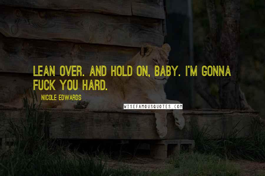 Nicole Edwards Quotes: Lean over. And hold on, baby. I'm gonna fuck you hard.