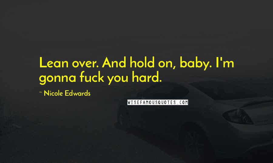 Nicole Edwards Quotes: Lean over. And hold on, baby. I'm gonna fuck you hard.