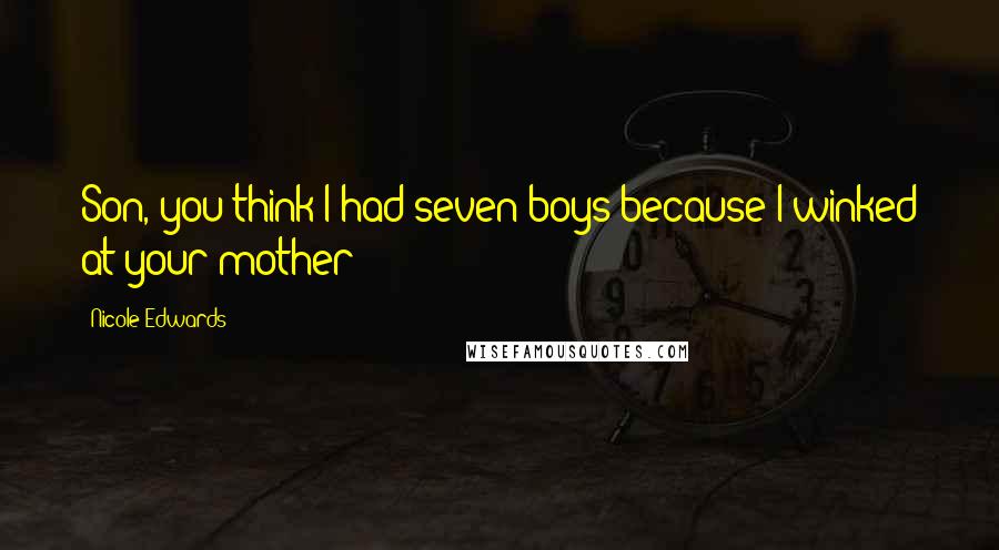 Nicole Edwards Quotes: Son, you think I had seven boys because I winked at your mother?