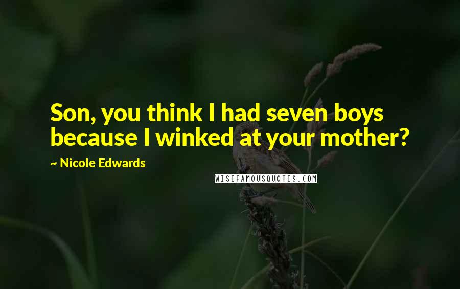 Nicole Edwards Quotes: Son, you think I had seven boys because I winked at your mother?