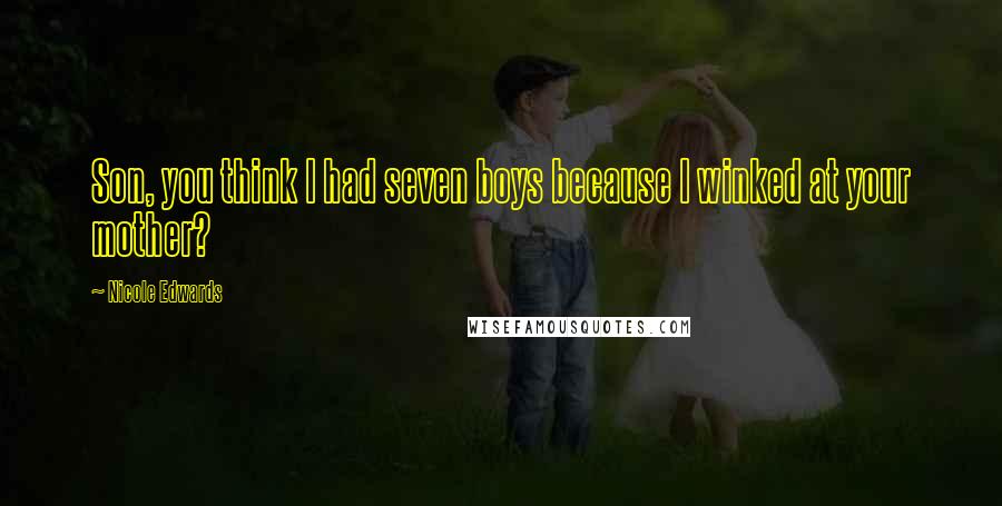 Nicole Edwards Quotes: Son, you think I had seven boys because I winked at your mother?