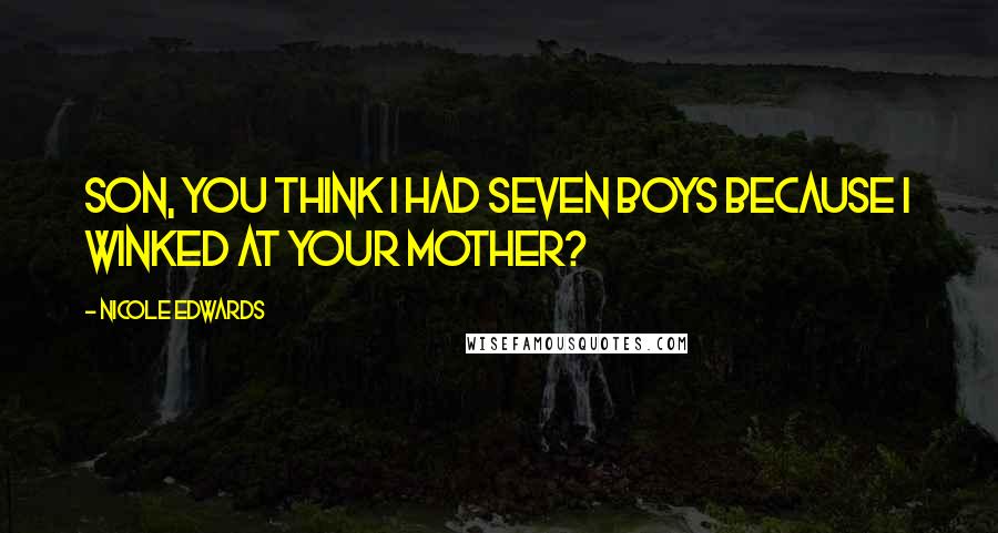 Nicole Edwards Quotes: Son, you think I had seven boys because I winked at your mother?