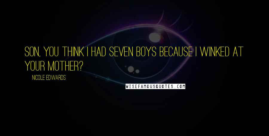 Nicole Edwards Quotes: Son, you think I had seven boys because I winked at your mother?