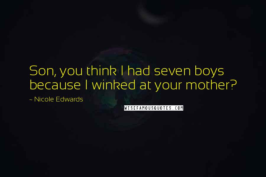 Nicole Edwards Quotes: Son, you think I had seven boys because I winked at your mother?