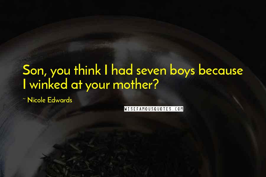 Nicole Edwards Quotes: Son, you think I had seven boys because I winked at your mother?
