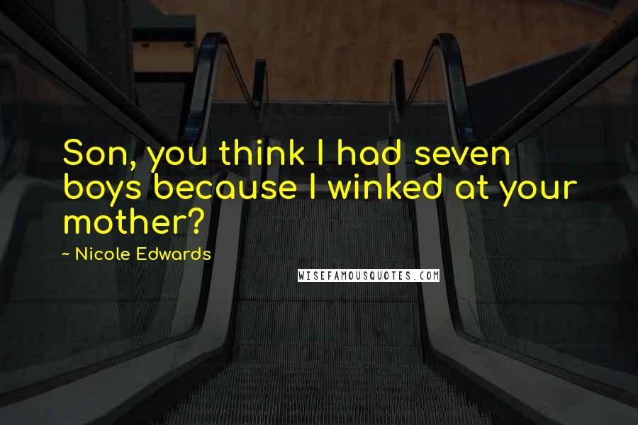 Nicole Edwards Quotes: Son, you think I had seven boys because I winked at your mother?