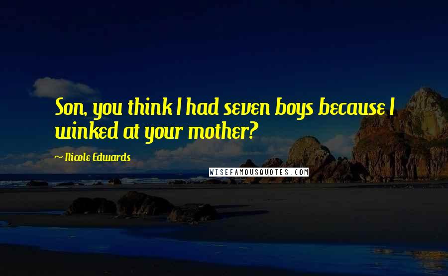 Nicole Edwards Quotes: Son, you think I had seven boys because I winked at your mother?