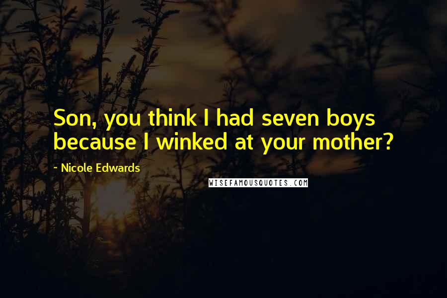 Nicole Edwards Quotes: Son, you think I had seven boys because I winked at your mother?