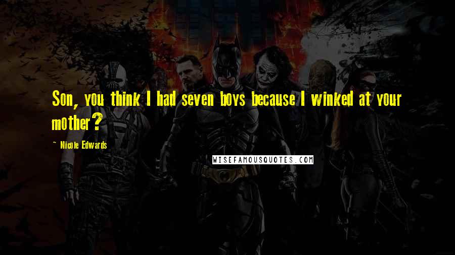 Nicole Edwards Quotes: Son, you think I had seven boys because I winked at your mother?
