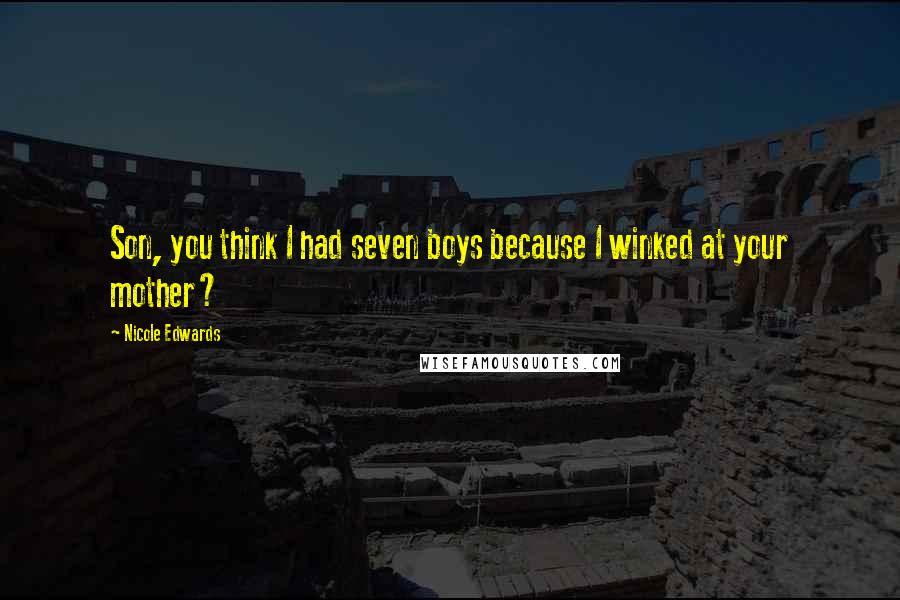 Nicole Edwards Quotes: Son, you think I had seven boys because I winked at your mother?