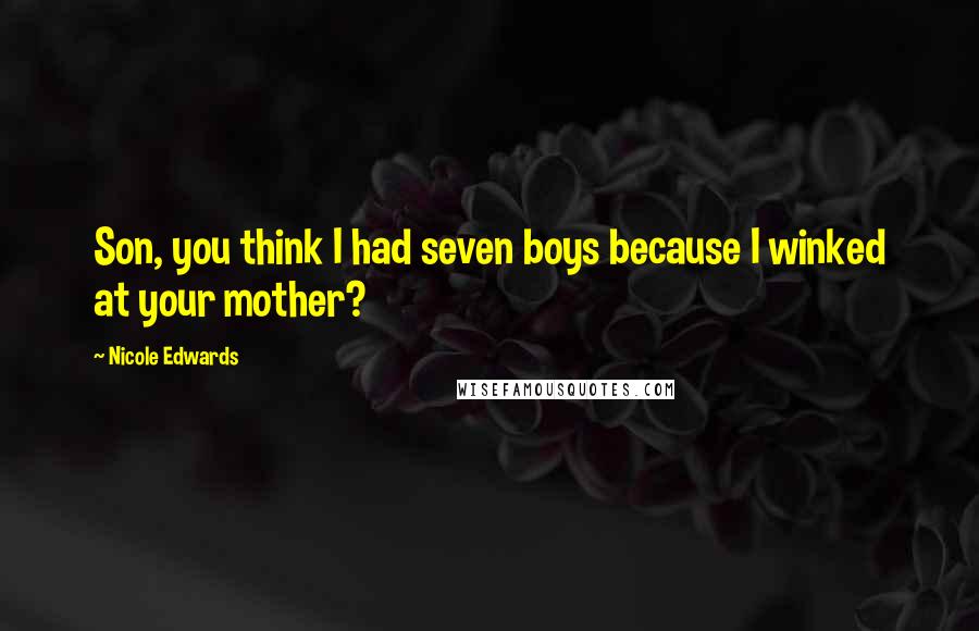 Nicole Edwards Quotes: Son, you think I had seven boys because I winked at your mother?