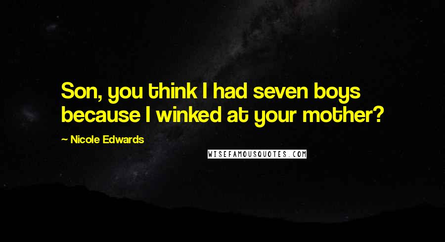 Nicole Edwards Quotes: Son, you think I had seven boys because I winked at your mother?
