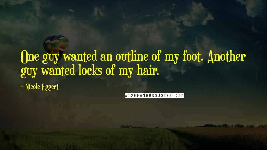 Nicole Eggert Quotes: One guy wanted an outline of my foot. Another guy wanted locks of my hair.