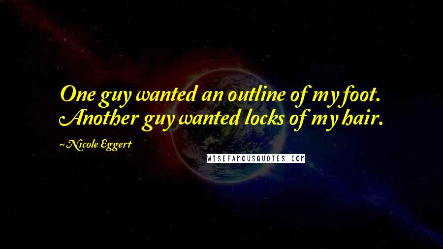 Nicole Eggert Quotes: One guy wanted an outline of my foot. Another guy wanted locks of my hair.