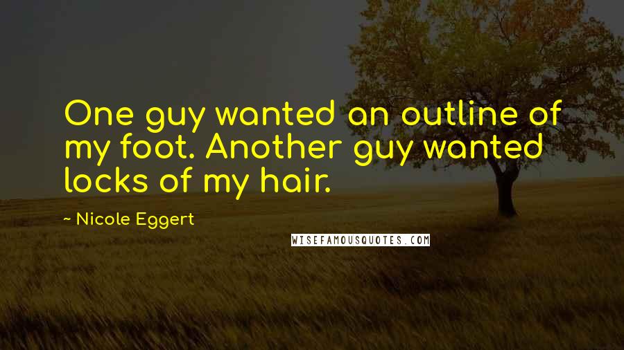 Nicole Eggert Quotes: One guy wanted an outline of my foot. Another guy wanted locks of my hair.