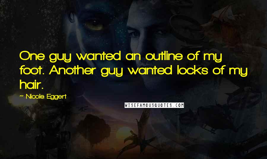 Nicole Eggert Quotes: One guy wanted an outline of my foot. Another guy wanted locks of my hair.