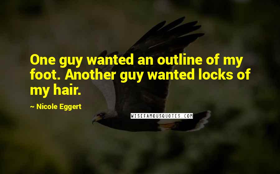 Nicole Eggert Quotes: One guy wanted an outline of my foot. Another guy wanted locks of my hair.