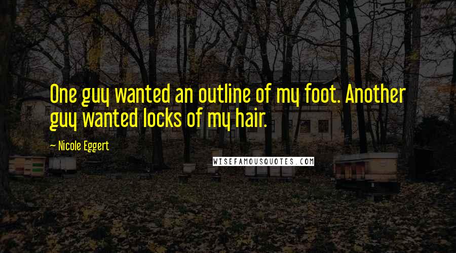 Nicole Eggert Quotes: One guy wanted an outline of my foot. Another guy wanted locks of my hair.
