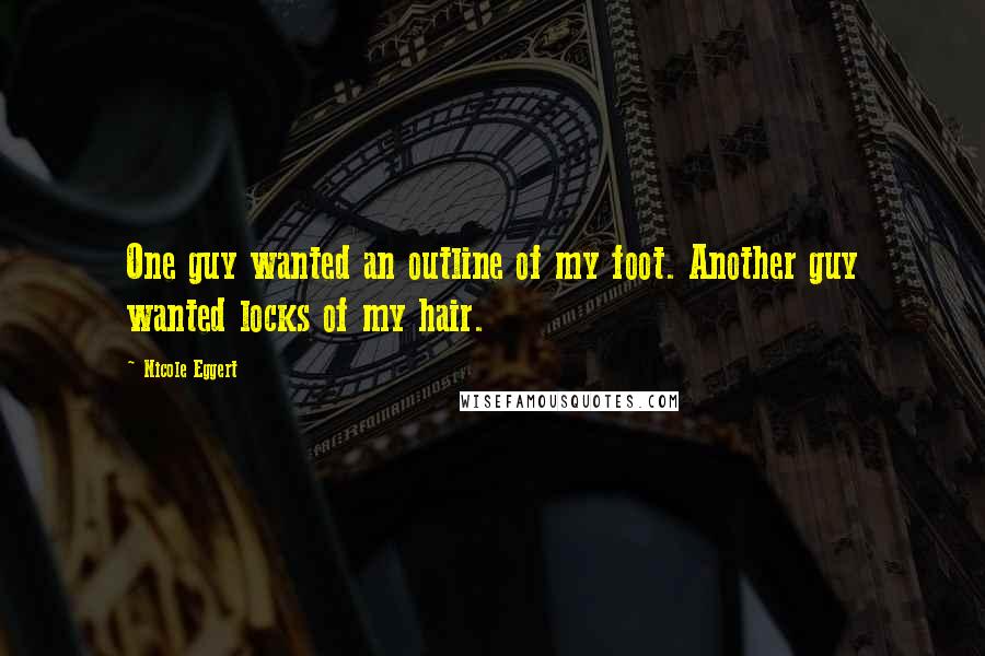 Nicole Eggert Quotes: One guy wanted an outline of my foot. Another guy wanted locks of my hair.
