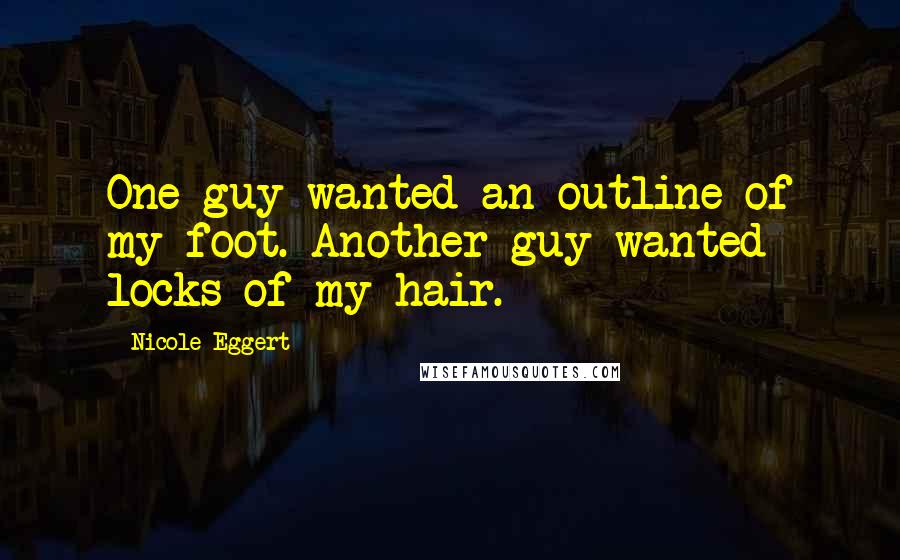 Nicole Eggert Quotes: One guy wanted an outline of my foot. Another guy wanted locks of my hair.