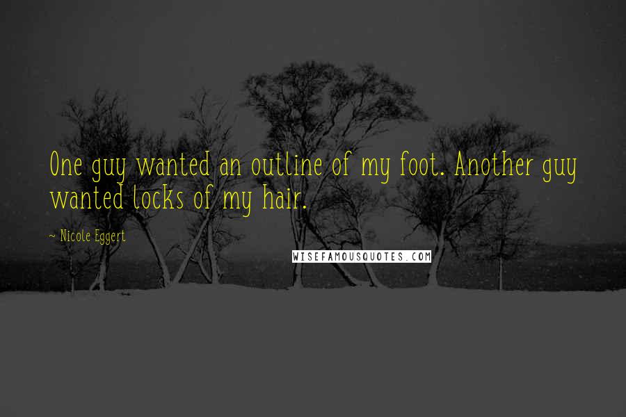 Nicole Eggert Quotes: One guy wanted an outline of my foot. Another guy wanted locks of my hair.