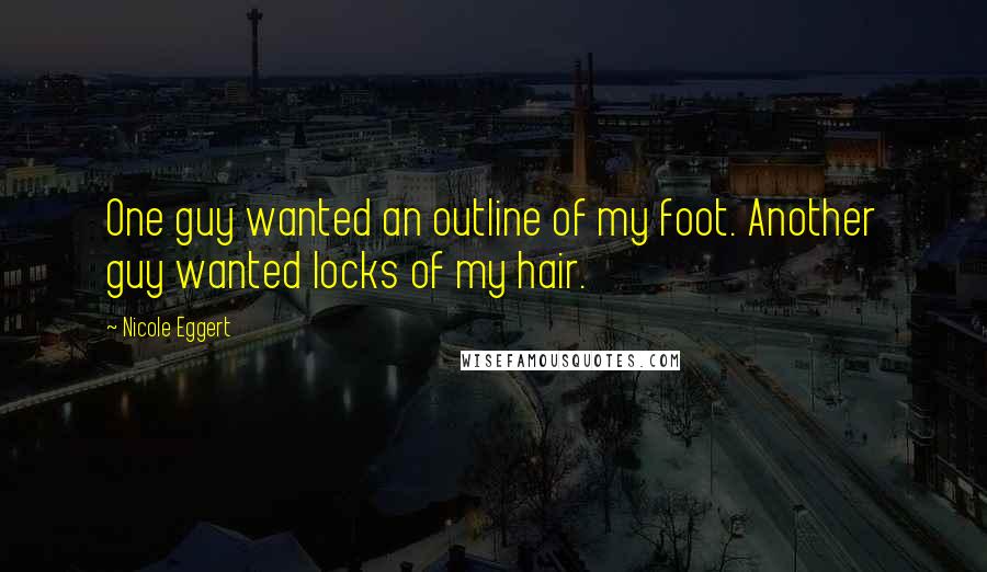 Nicole Eggert Quotes: One guy wanted an outline of my foot. Another guy wanted locks of my hair.