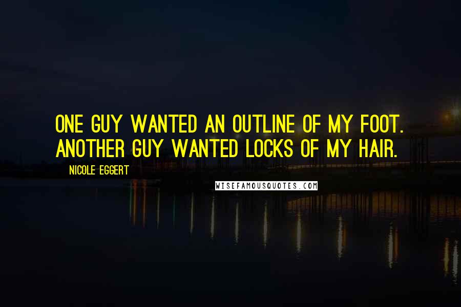 Nicole Eggert Quotes: One guy wanted an outline of my foot. Another guy wanted locks of my hair.
