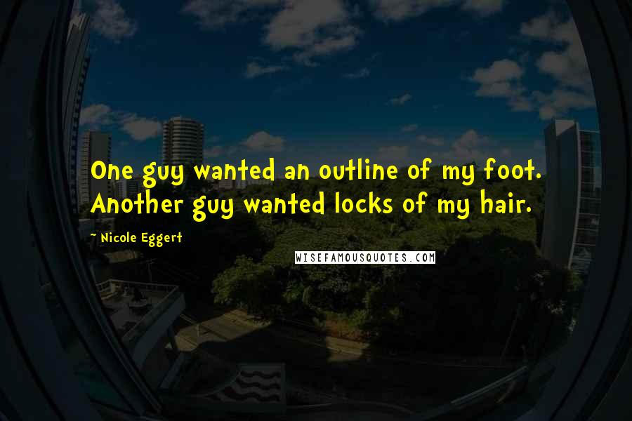 Nicole Eggert Quotes: One guy wanted an outline of my foot. Another guy wanted locks of my hair.