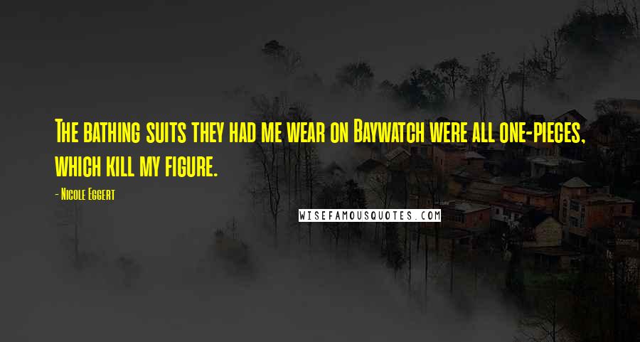 Nicole Eggert Quotes: The bathing suits they had me wear on Baywatch were all one-pieces, which kill my figure.