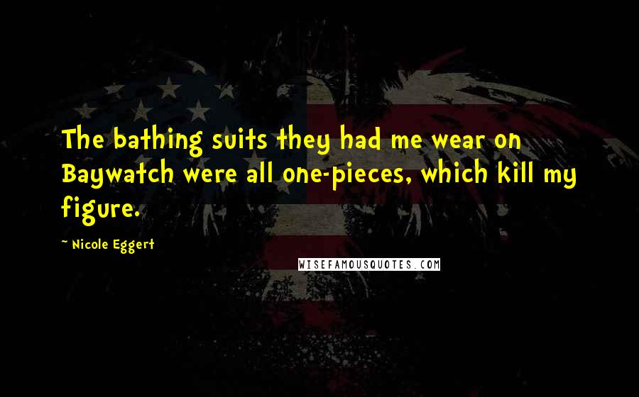 Nicole Eggert Quotes: The bathing suits they had me wear on Baywatch were all one-pieces, which kill my figure.