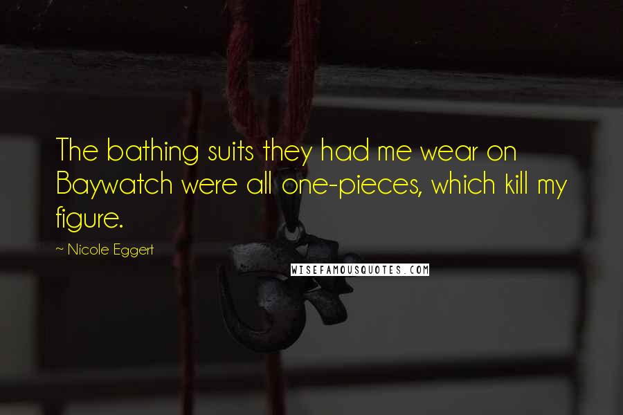 Nicole Eggert Quotes: The bathing suits they had me wear on Baywatch were all one-pieces, which kill my figure.