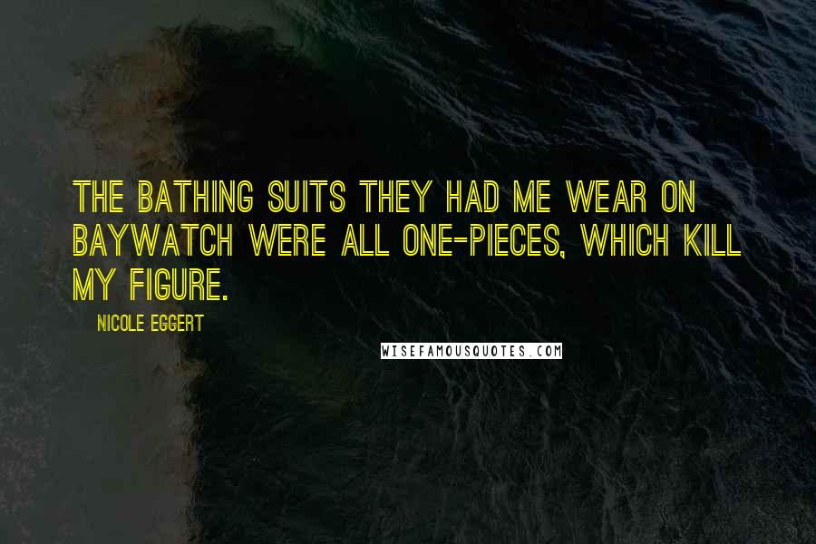 Nicole Eggert Quotes: The bathing suits they had me wear on Baywatch were all one-pieces, which kill my figure.