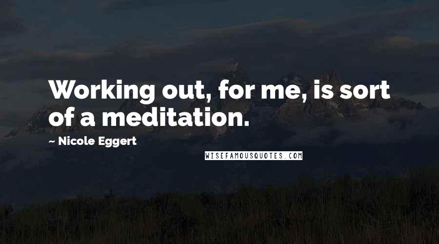 Nicole Eggert Quotes: Working out, for me, is sort of a meditation.
